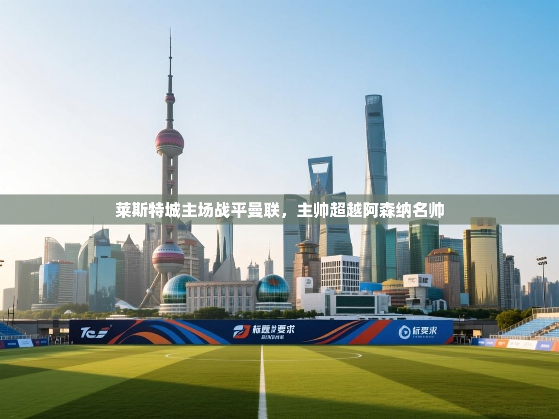 莱斯特城主场战平曼联，主帅超越阿森纳名帅