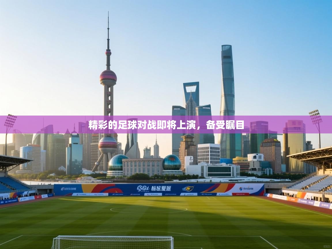 精彩的足球对战即将上演,备受瞩目 第2张