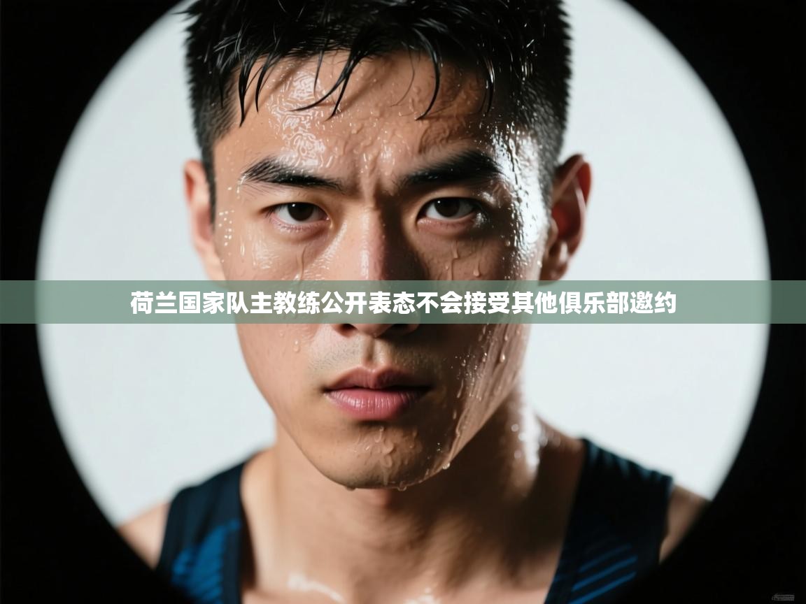 荷兰国家队主教练公开表态不会接受其他俱乐部邀约 第2张