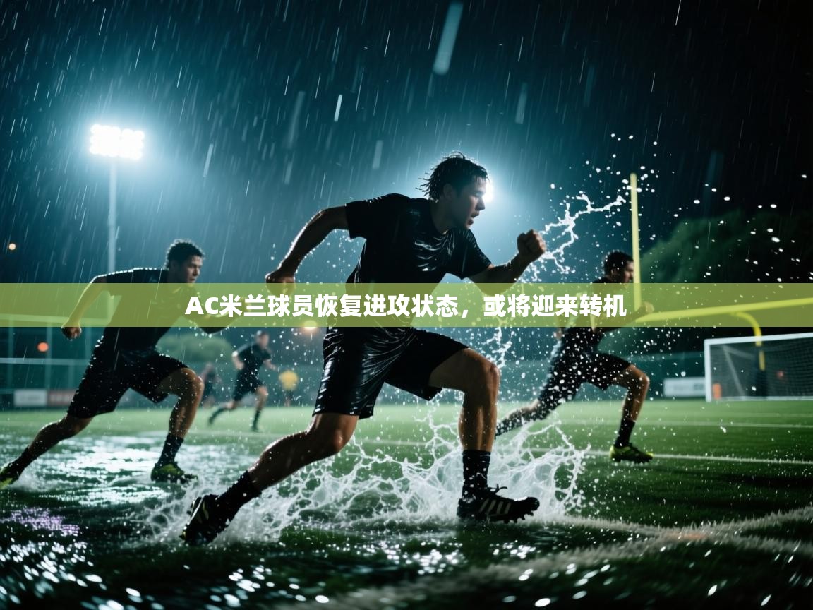 AC米兰球员恢复进攻状态，或将迎来转机  第1张