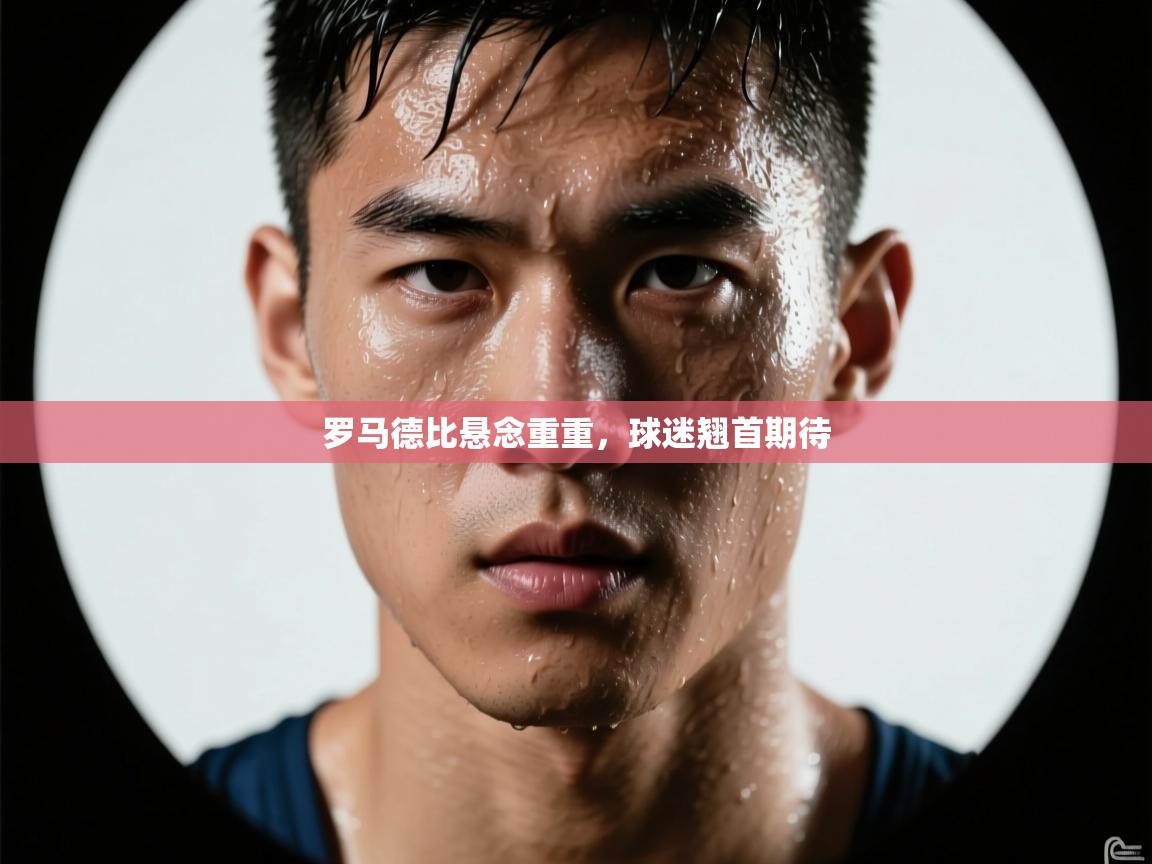 罗马德比悬念重重,球迷翘首期待 第1张