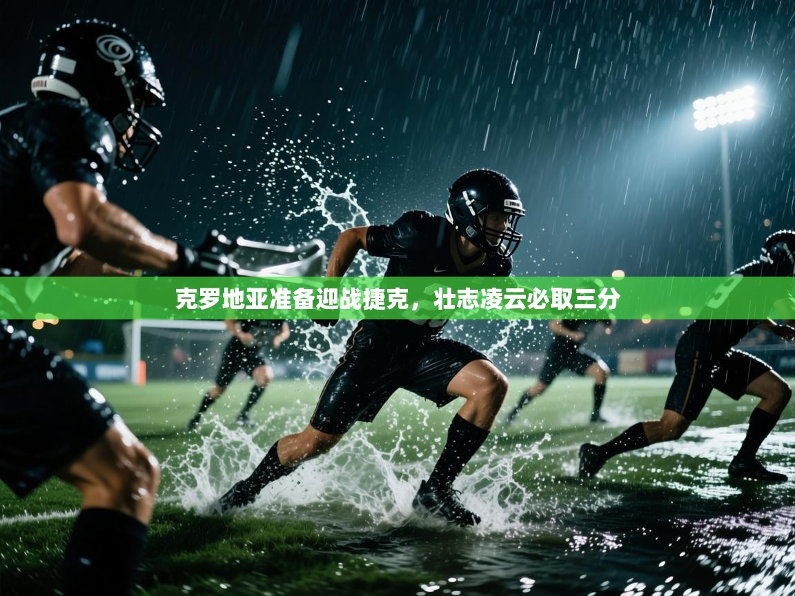 克罗地亚准备迎战捷克，壮志凌云必取三分