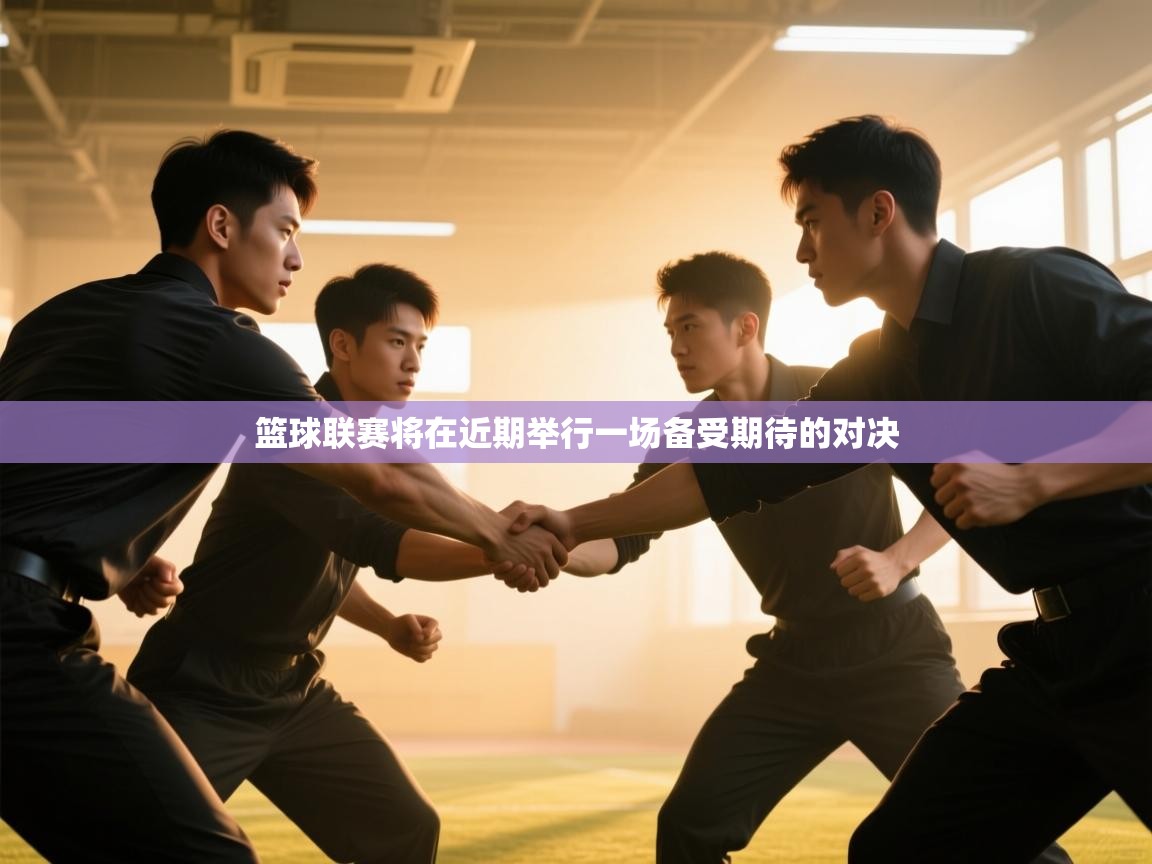 篮球联赛将在近期举行一场备受期待的对决 第1张