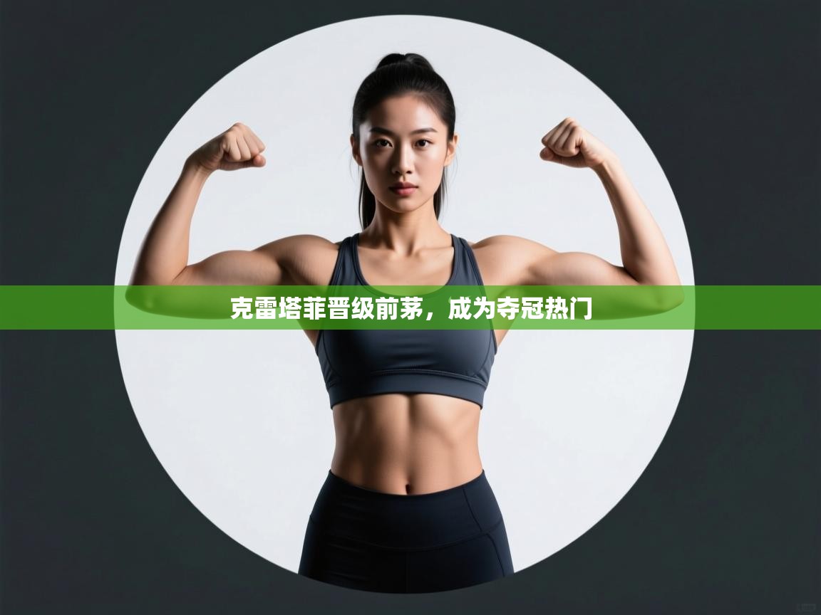 克雷塔菲晋级前茅，成为夺冠热门  第1张