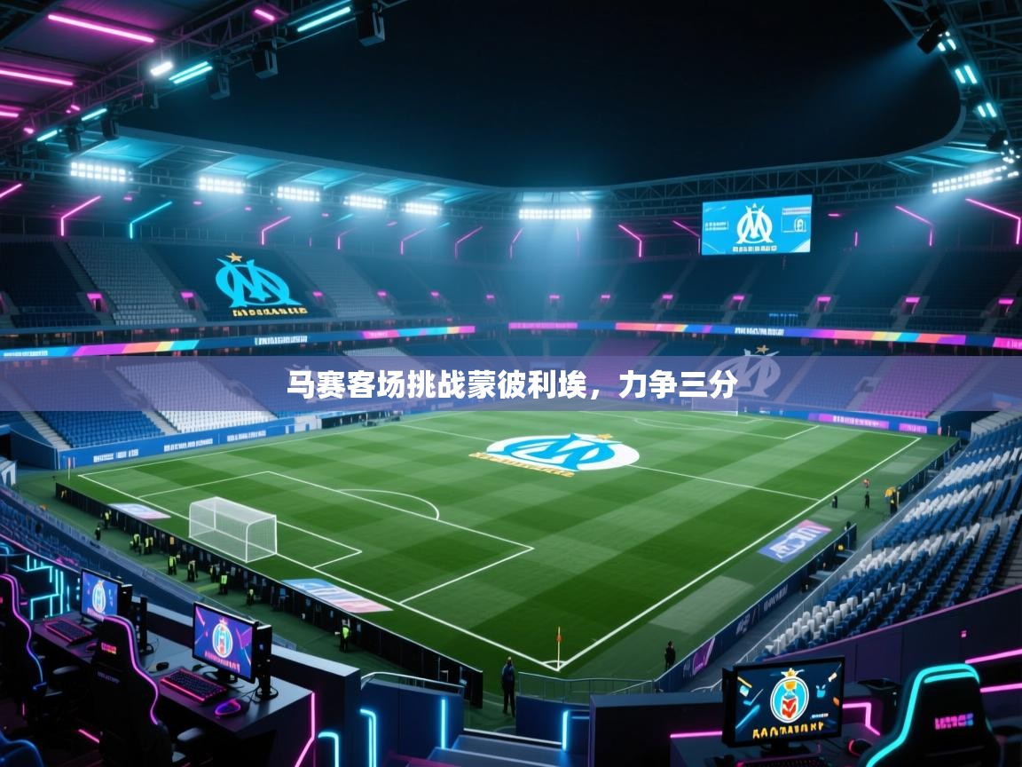 马赛客场挑战蒙彼利埃，力争三分
