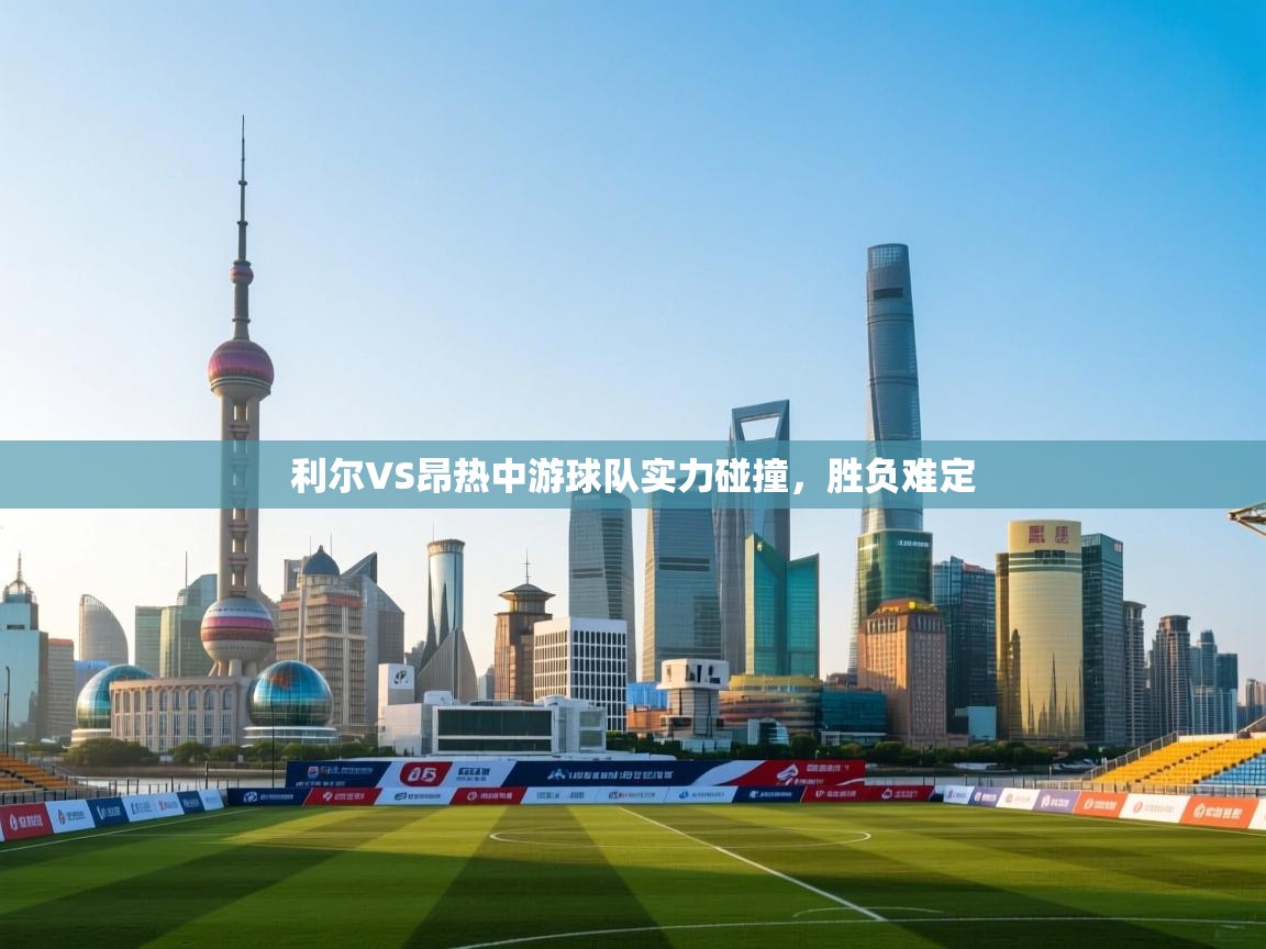 利尔VS昂热中游球队实力碰撞,胜负难定 第1张