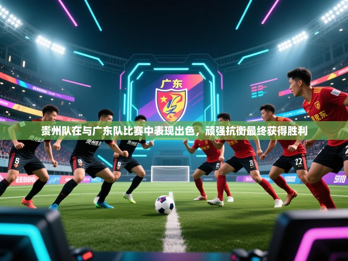 贵州队在与广东队比赛中表现出色，顽强抗衡最终获得胜利  第1张