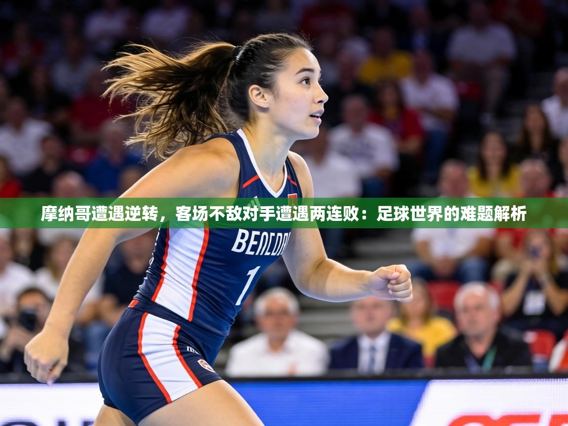 摩纳哥遭遇逆转，客场不敌对手遭遇两连败：足球世界的难题解析  第2张