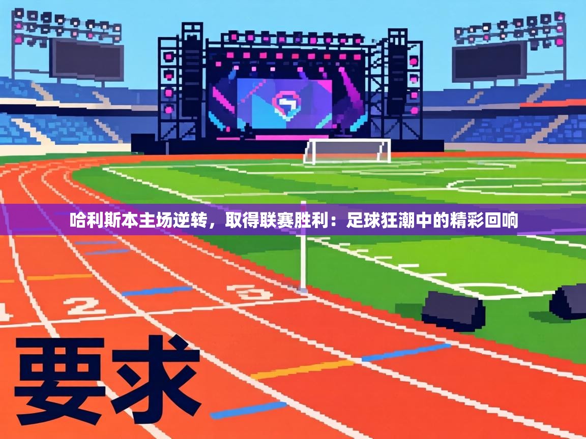 哈利斯本主场逆转，取得联赛胜利：足球狂潮中的精彩回响